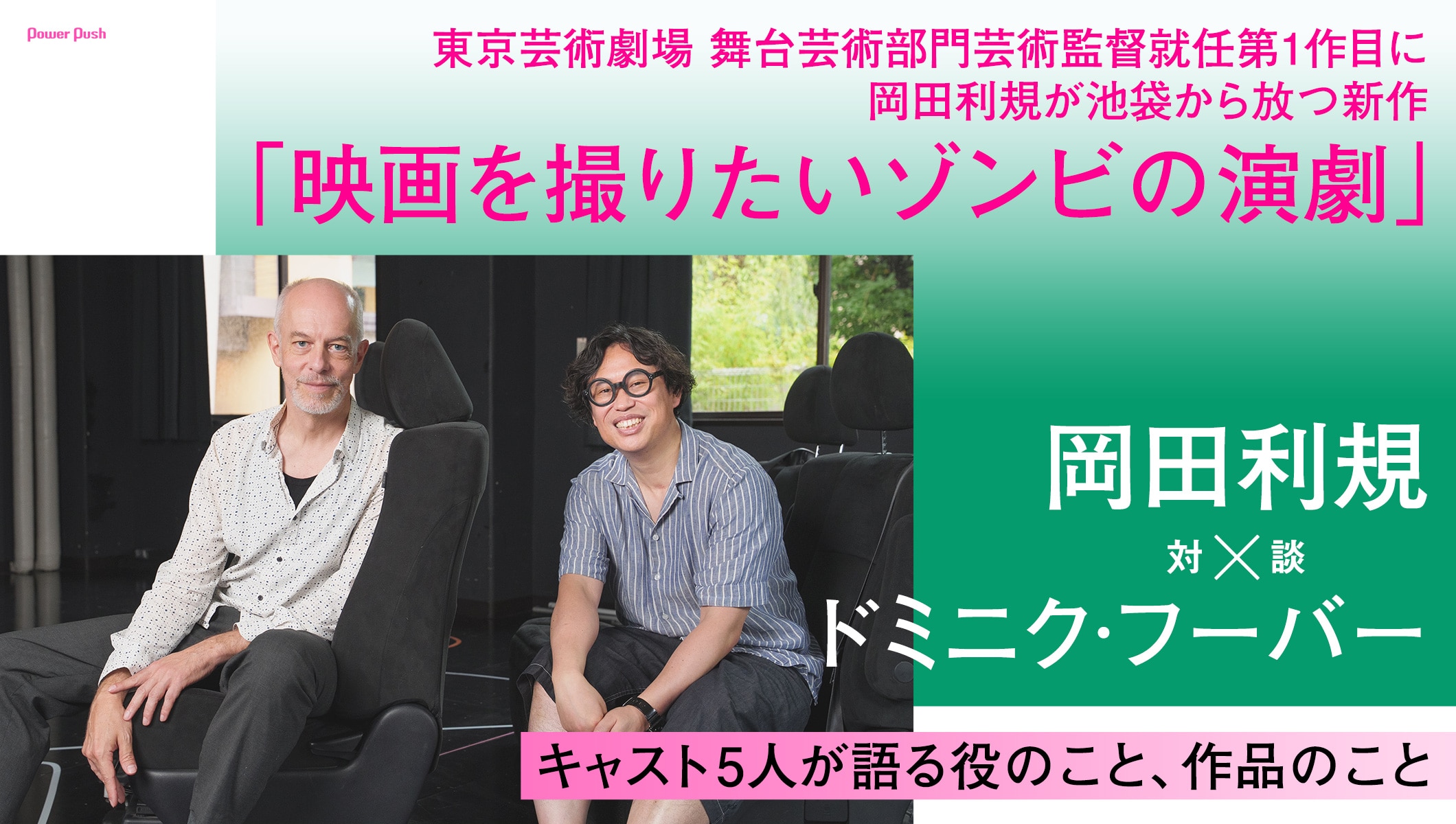 東京芸術劇場 舞台芸術部門芸術監督就任第1作目「映画を撮りたいゾンビの演劇」岡田利規×ドミニク・フーバー対談 / キャスト5人が語る