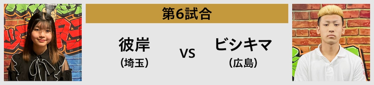 第6試合 彼岸（s埼玉） vs ビシキマ（広島）