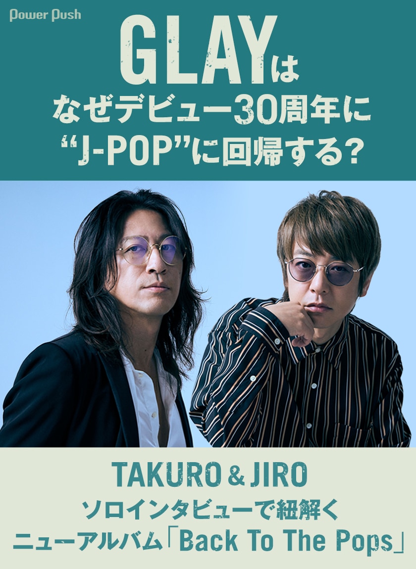 GLAY特集｜TAKURO & JIROソロインタビューで紐解くニューアルバム 