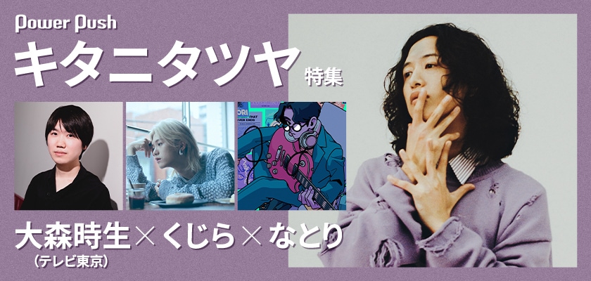 キタニタツヤ「ROUNDABOUT」特集｜大森時生（テレビ東京）×くじら