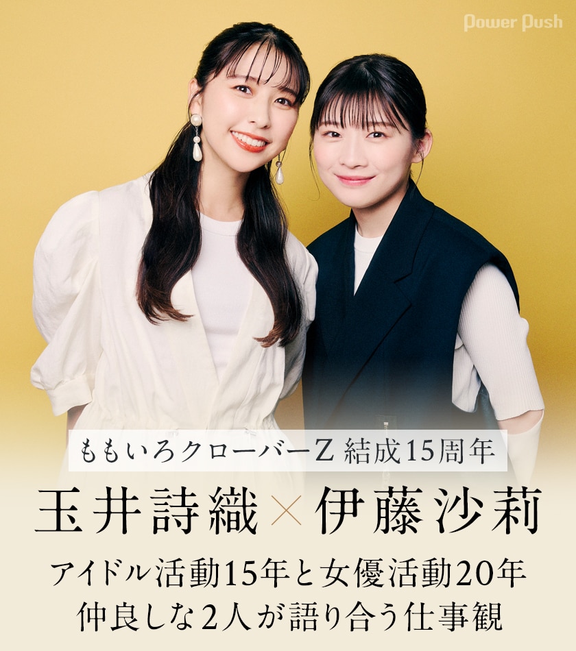 ももいろクローバーZ結成15周年特集 玉井詩織×伊藤沙莉｜アイドル活動 