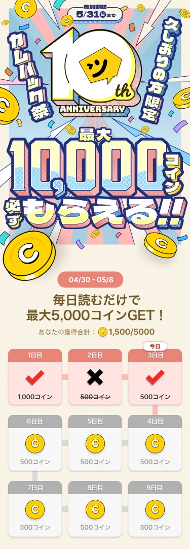 「久しぶりの方限定 ピッコマ カムバック祭」久々にログインした日から8日間、500コインがもらえる。