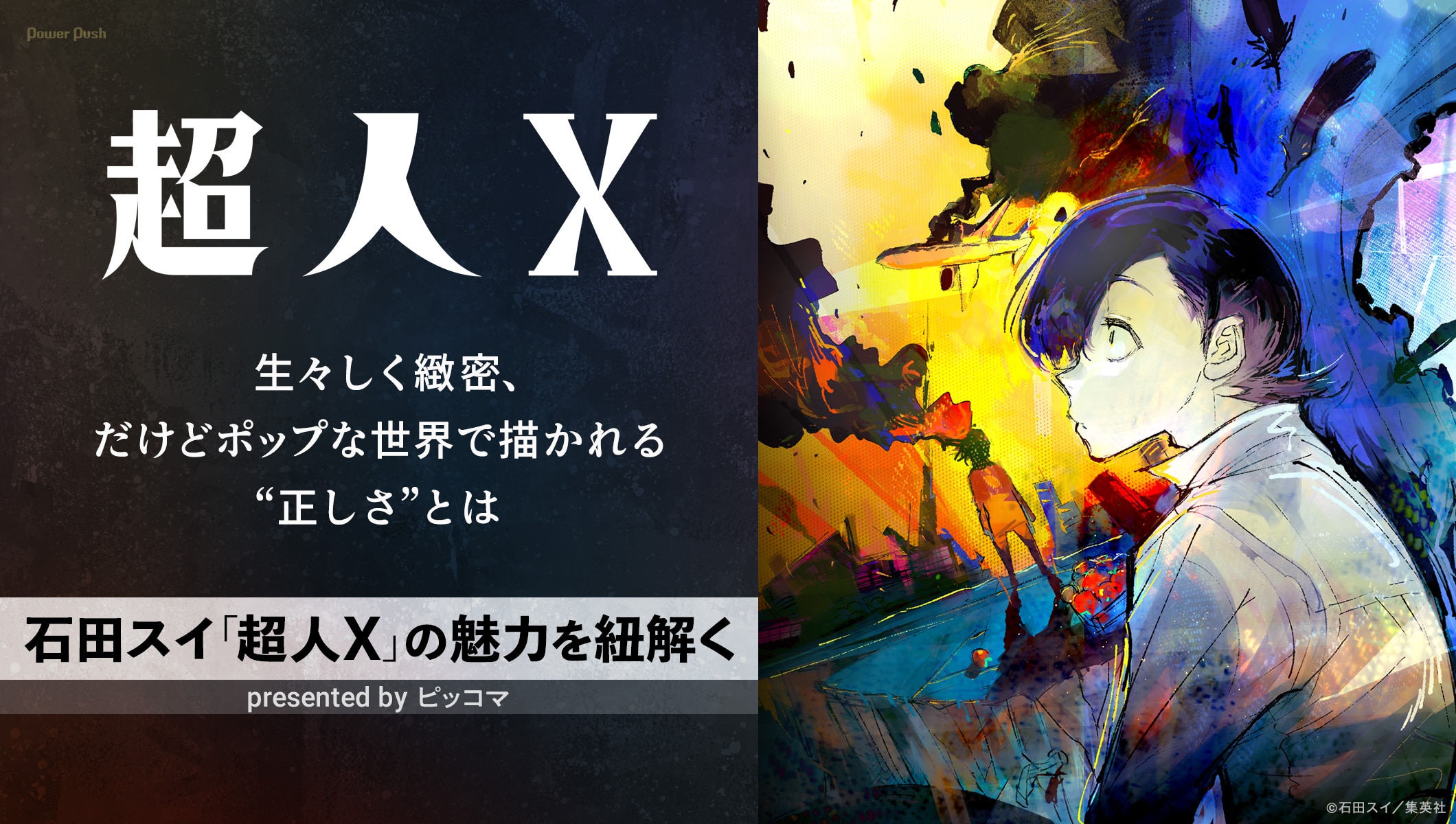 生々しく緻密、だけどポップな世界で描かれる“正しさ”──石田スイ「超人X」の魅力 presented by ピッコマ