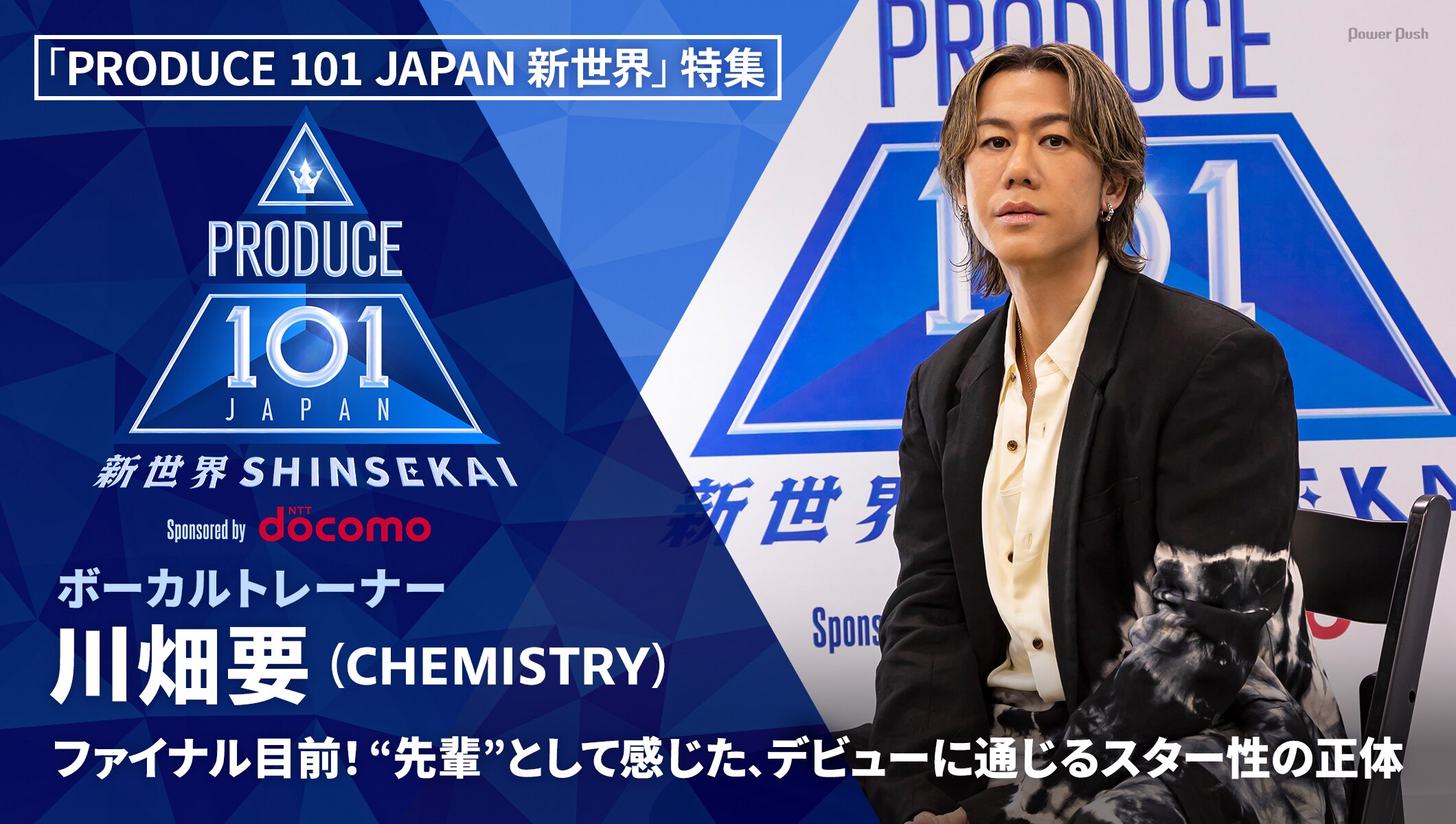 「PRODUCE 101 JAPAN 新世界」特集｜「日プ新世界」ファイナル目前！川畑要が感じた、デビューに通じる “スター性”の正体