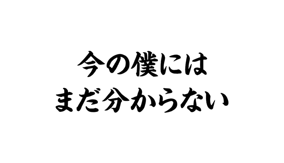 今の僕にはまだ分からない