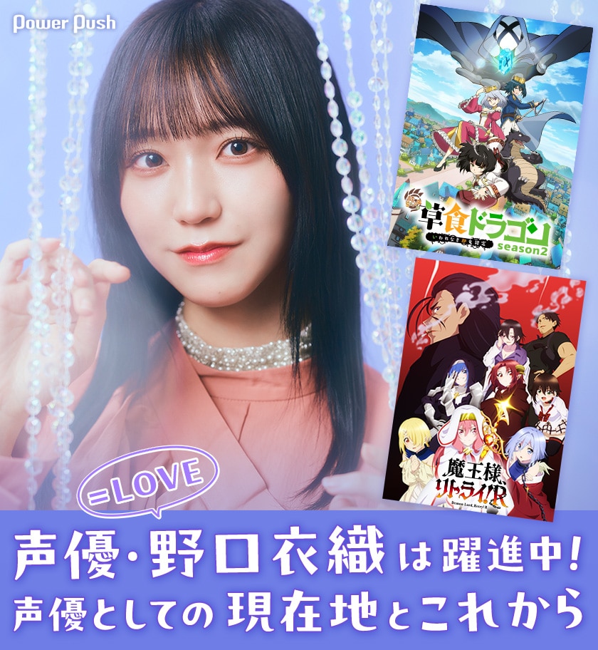 LOVE・野口衣織は声優として躍進中！「草食ドラゴン」「魔王様  