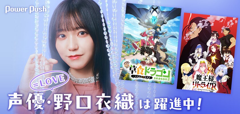 LOVE・野口衣織は声優として躍進中！「草食ドラゴン」「魔王様