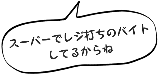 スーパーでレジ打ちのバイトしてるからね