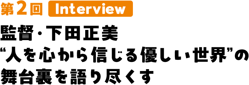 監督・下田正美 “人を心から信じる優しい世界”の舞台裏を語り尽くす
