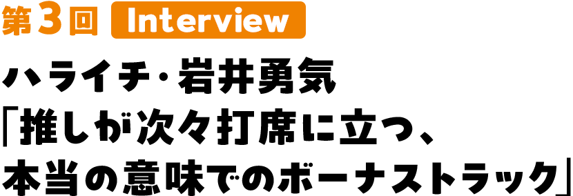 ハライチ・岩井勇気「推しが次々打席に立つ、本当の意味でのボーナストラック」