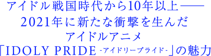 Tvアニメ Idoly Pride アイドリープライド 新たな衝撃を生んだアイドルアニメの魅力をライター 平賀哲雄が紐解く コミックナタリー 特集 インタビュー