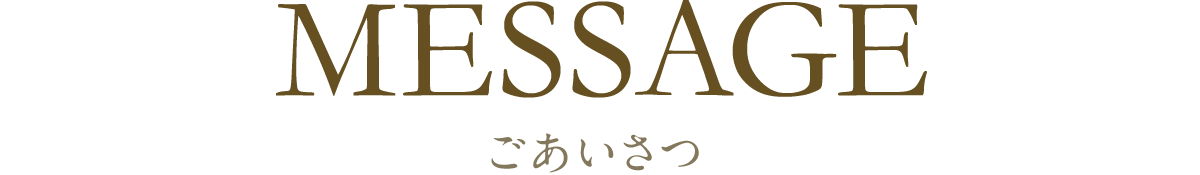 MESSAGE ごあいさつ