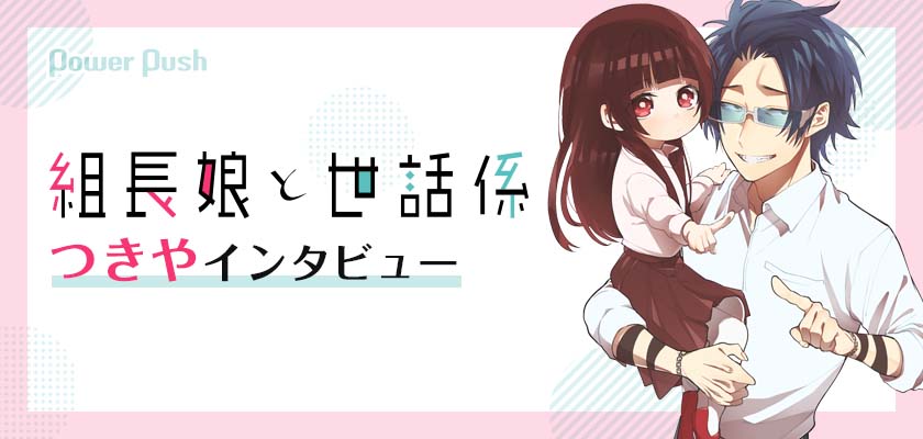 アニメ化決定 組長娘と世話係 つきやインタビュー イケメンヤクザと内気少女のこれまでとこれから 3 3 コミックナタリー 特集 インタビュー