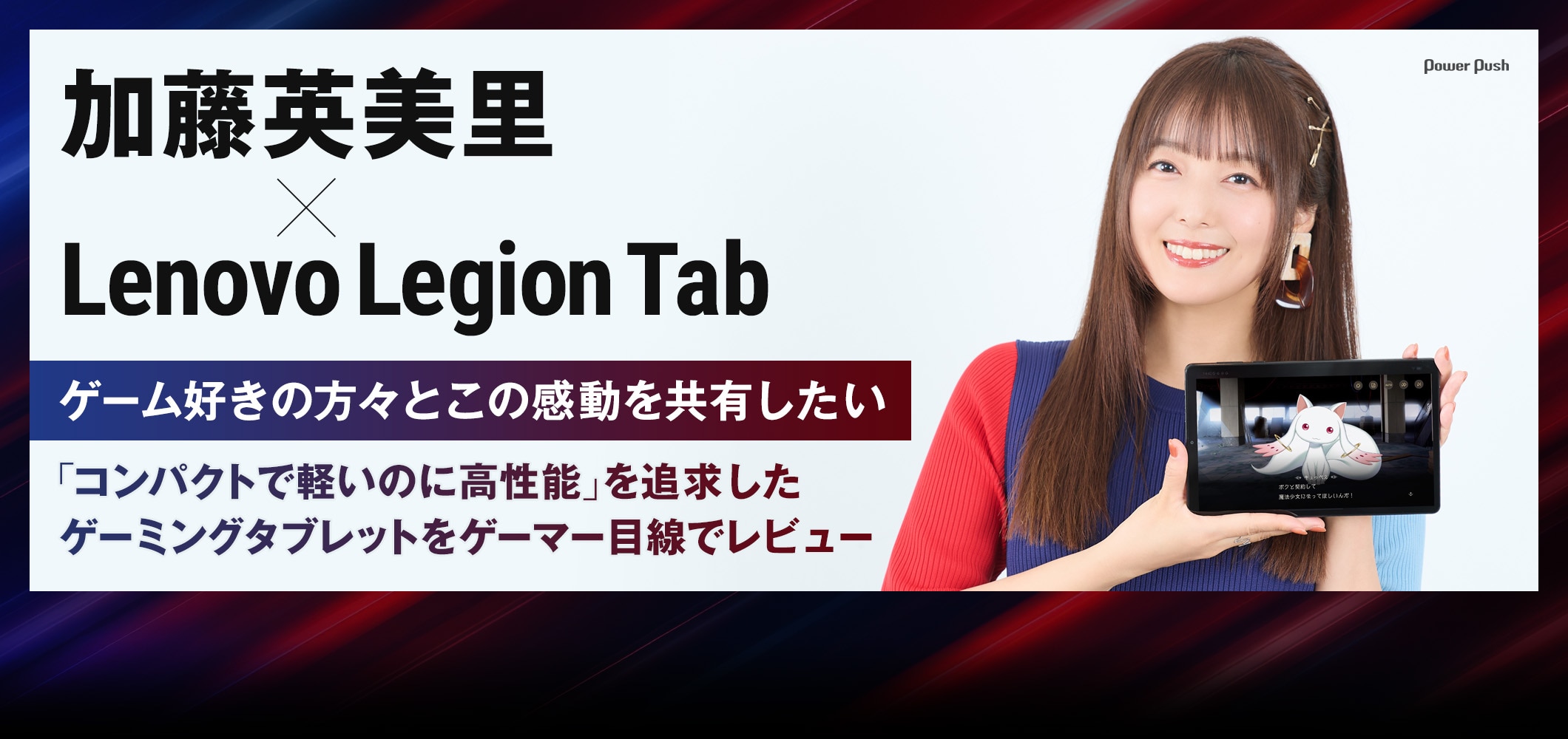 加藤英美里×Lenovo Legion Tab｜ゲーム好きの方々とこの感動を共有したい 「コンパクトで軽いのに高性能」を追求したゲーミングタブレットをゲーマー目線でレビュー