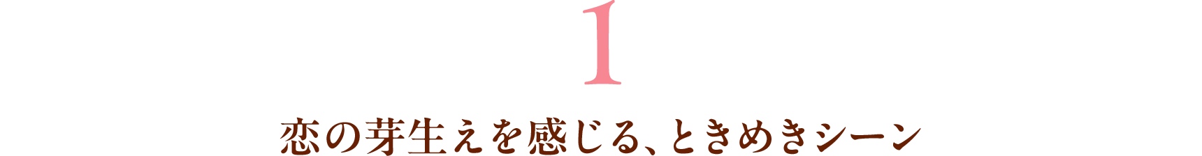1 恋の芽生えを感じる、ときめきシーン