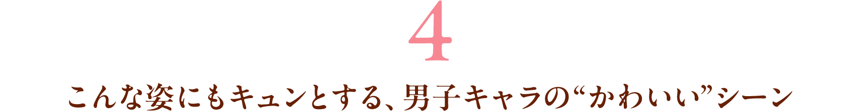 4 こんな姿にもキュンとする、男子キャラの“かわいい”シーン