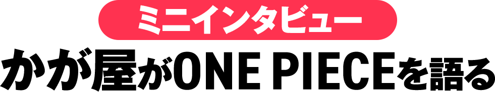 ミニインタビュー かが屋が「ONE PIECE」を語る