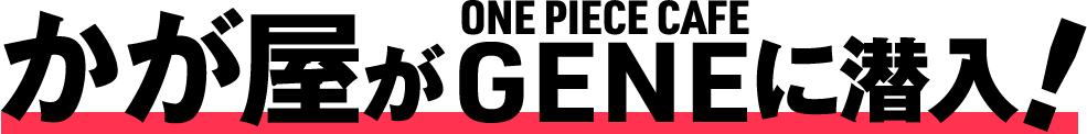 かが屋が「ONE PIECE CAFE GENE」に潜入!