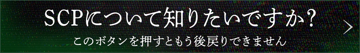 SCPについて知りたいですか？このボタンを押すともう後戻りできません