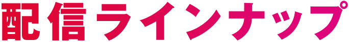 配信ラインナップ