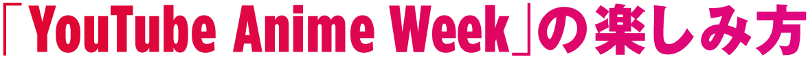 「YouTube Anime Week」の楽しみ方