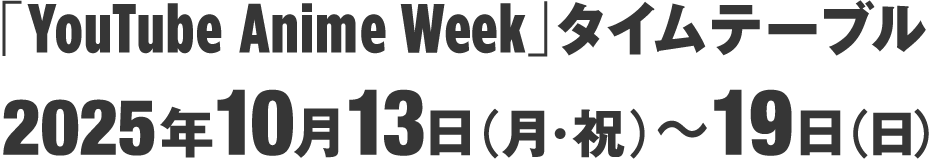 「YouTube Anime Week」タイムテーブル 2025年10月13日(月・祝)~19 日(日)