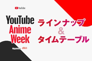 「YouTube Anime Week Supported by au」YouTubeでアニメを観よう！人気シリーズ、最新作、話題作、盛りだくさんなラインナップを紹介