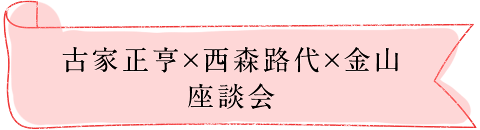 古家正亨×西森路代×金山座談会