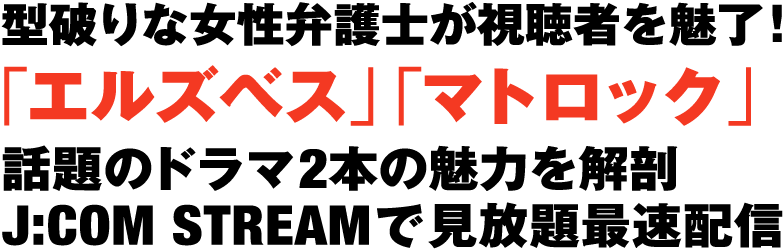 型破りな女性弁護士が視聴者を魅了！「エルズベス」「マトロック」話題のドラマ2本の魅力を解剖 J:COM STREAMで見放題最速配信