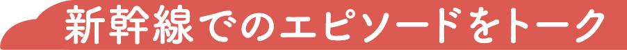 新幹線でのエピソードをトーク