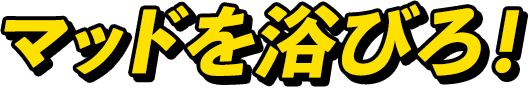 マッドを浴びろ！