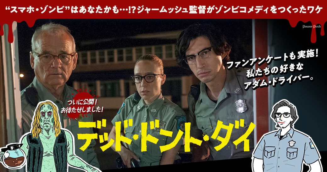 「デッド・ドント・ダイ」特集|ファンアンケートも実施!私たちの好きなアダム・ドライバー。 “スマホ・ゾンビ”はあなたかも…!?ジャームッシュ監督がゾンビコメディをつくったワケ