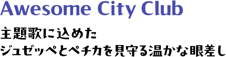 Awesome City Club | 主題歌に込めたジュゼッペとペチカを見守る温かな眼差し