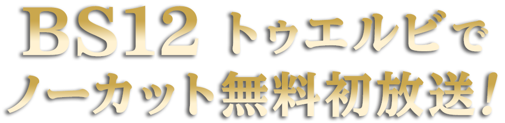 BS12 トゥエルビでノーカット無料初放送！