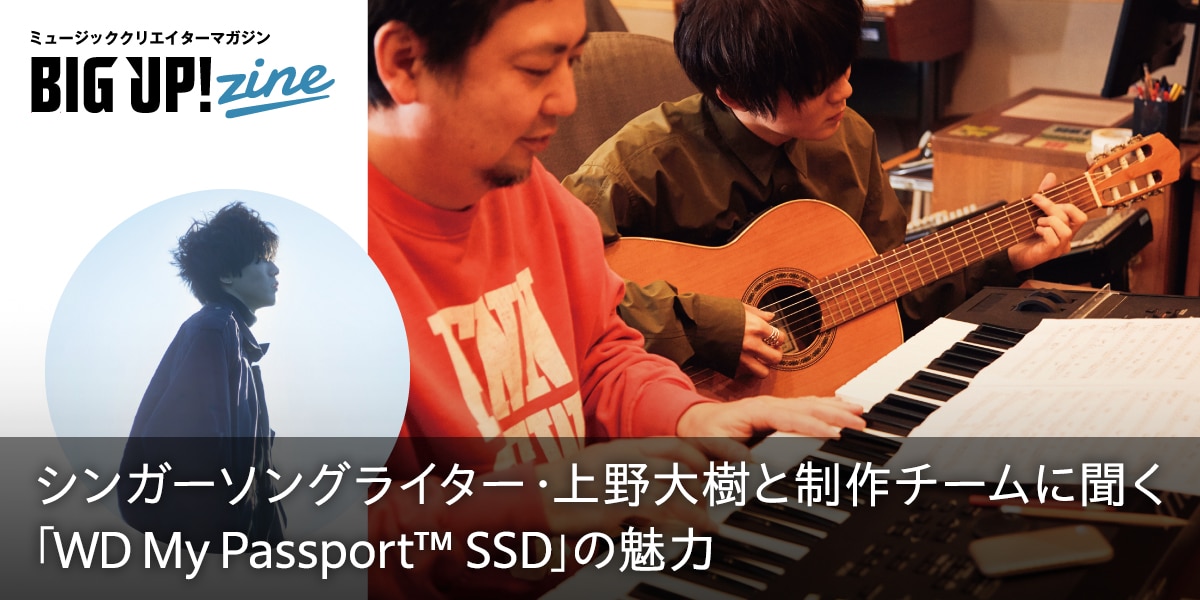 シンガーソングライター・上野大樹と制作チームに聞く「WD My Passport™ SSD」の魅力 | BIG UP!zine