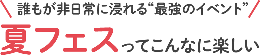 誰もが非日常に浸れる“最強のイベント” 夏フェスってこんなに楽しい