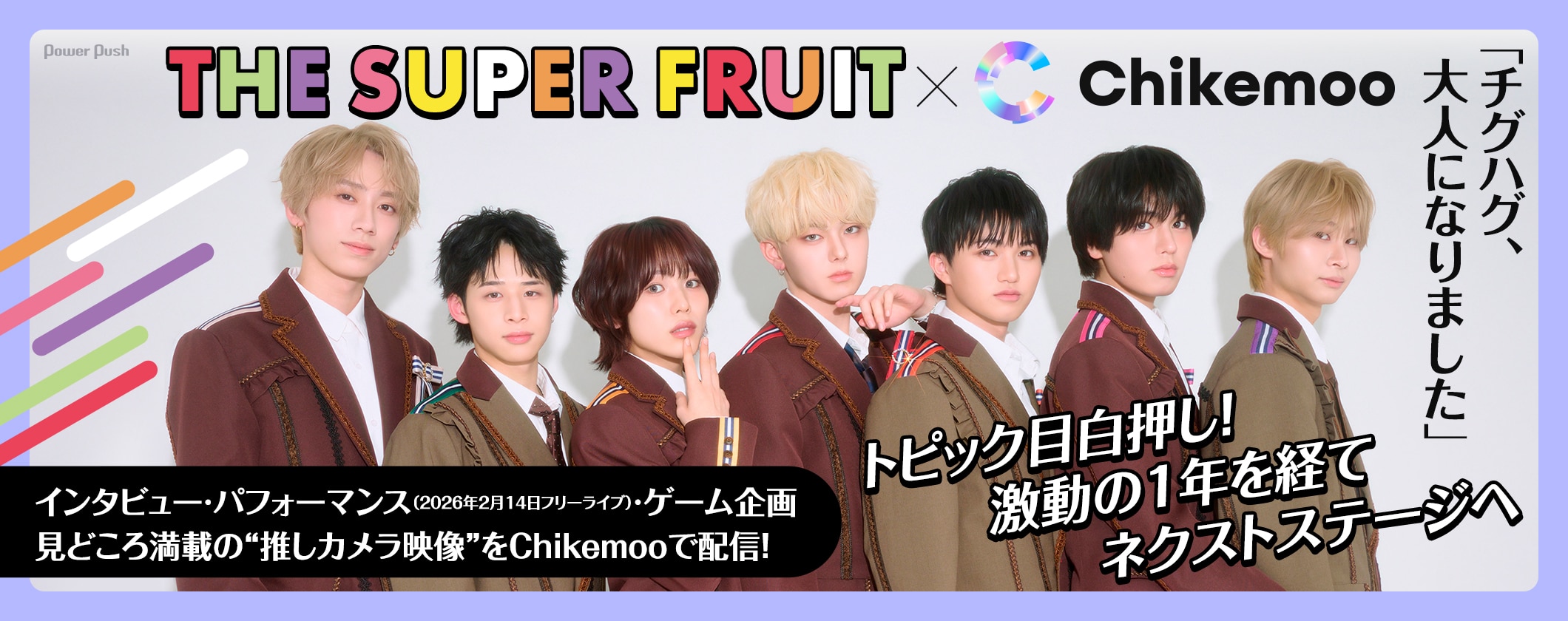 THE SUPER FRUIT × Chikemoo｜「チグハグ、大人になりました」トピック目白押し！激動の1年を経てネクストステージへ｜インタビュー・パフォーマンス（2026年2月14日フリーライブ）・ゲーム企画 見どころ満載の“推しカメラ映像”をChikemooで配信！