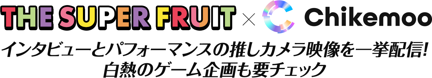 Chikemoo × THE SUPER FRUIT インタビューとパフォーマンスの推しカメラ映像を一挙配信！白熱のゲーム企画も要チェック