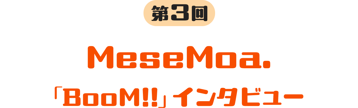 第3回 MeseMoa. 「BooM!!」インタビュー