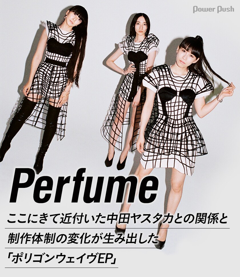 Perfumeロングインタビュー｜ここにきて近付いた中田ヤスタカとの関係