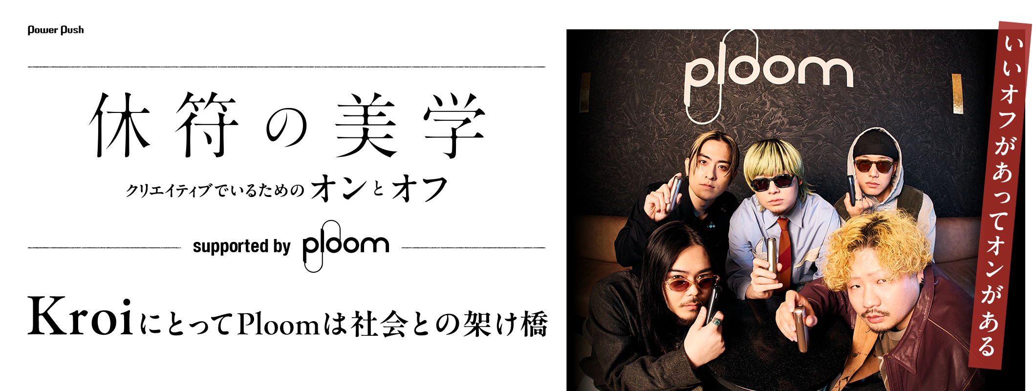 休符の美学 クリエイティブでいるための“オンとオフ” supported by Ploom | 「いいオフがあってオンがある」KroiにとってPloomは社会との架け橋
