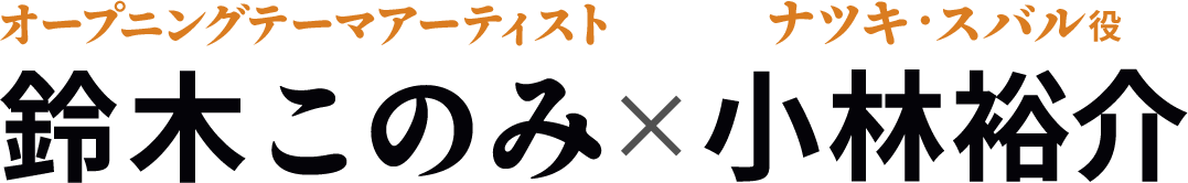 鈴木このみ（オープニングテーマアーティスト）×小林裕介（ナツキ・スバル役）