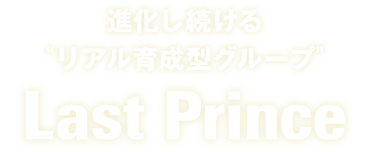 進化し続ける“リアル育成型グループ” Last Prince