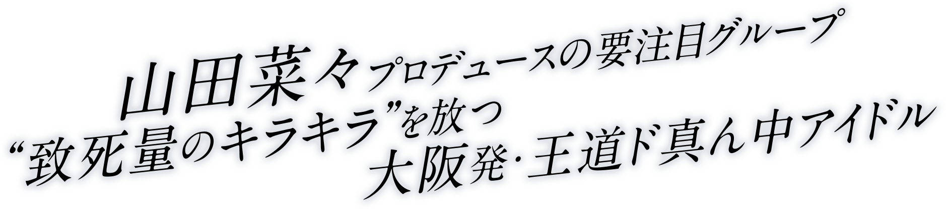 山田菜々プロデュースの要注目グループ “致死量のキラキラ”を放つ大阪発・王道ド真ん中アイドル