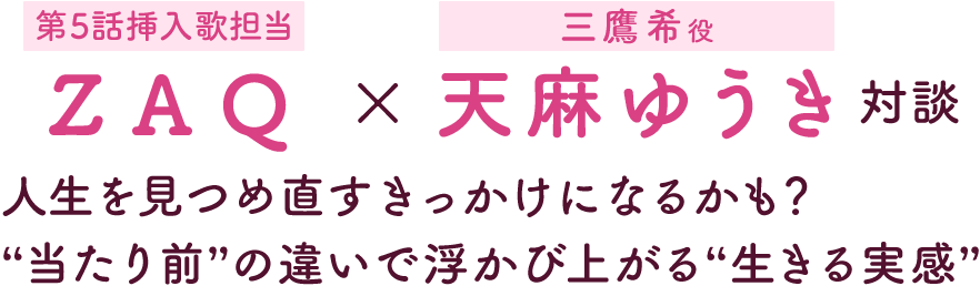 第2回：ZAQ［第5話挿入歌担当］×天麻ゆうき［三鷹希役］対談 | 人生を見つめ直すきっかけになるかも？ “当たり前”の違いで浮かび上がる“生きる実感”