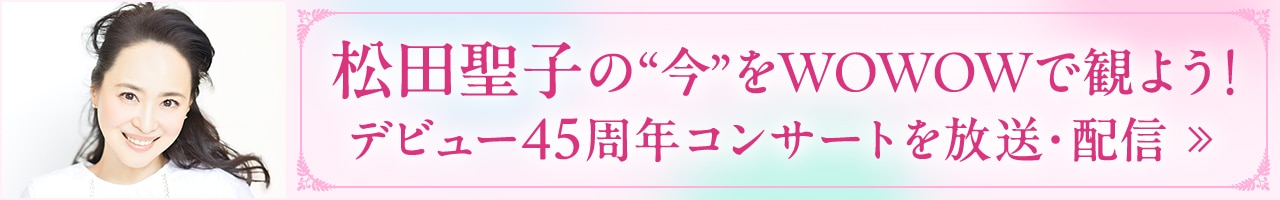 松田聖子の“今”をWOWOWで観よう！ デビュー45周年コンサートを放送・配信