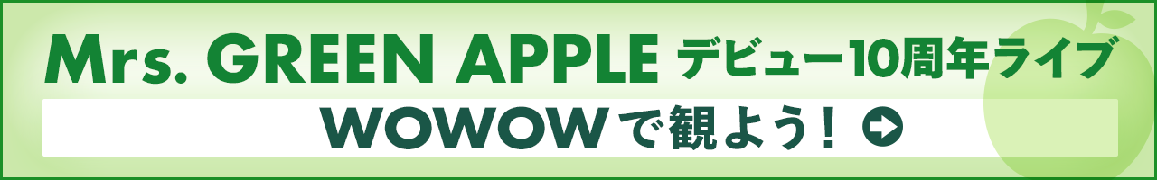 Mrs. GREEN APPLEデビュー10周年ライブ WOWOWで観よう！