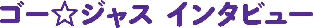 ゴー☆ジャス インタビュー