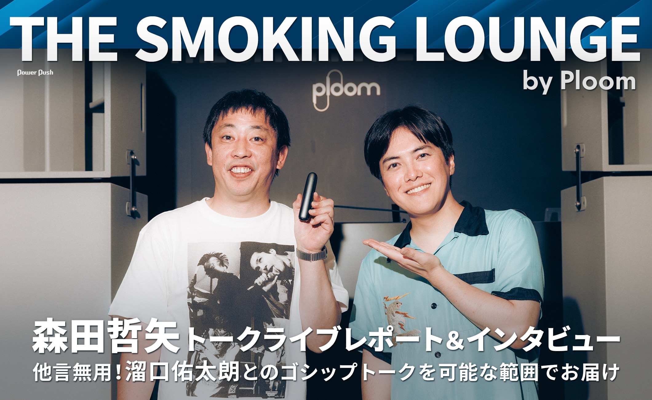 THE SMOKING LOUNGE by Ploom 森田哲矢トークライブレポート＆インタビュー 他言無用！溜口佑太朗とのゴシップトークを可能な範囲でお届け
