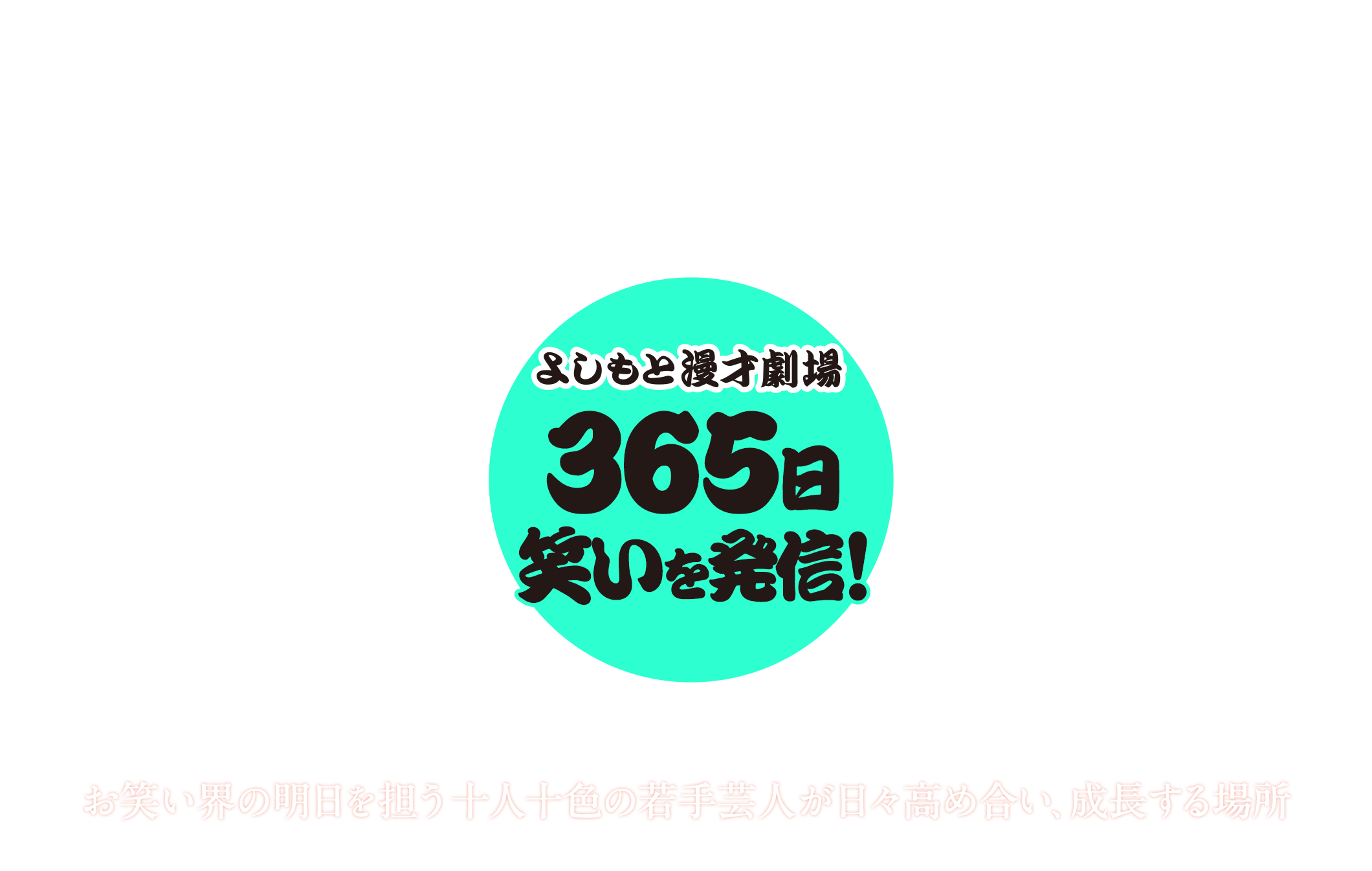 よしもと漫才劇場 365日笑いを発信！お笑い界の明日を担う十人十色の若手芸人が日々高め合い、成長する場所